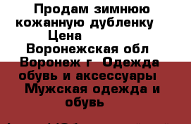 Продам зимнюю кожанную дубленку  › Цена ­ 15 000 - Воронежская обл., Воронеж г. Одежда, обувь и аксессуары » Мужская одежда и обувь   